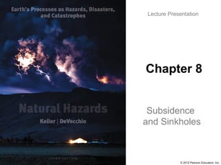 © 2012 Pearson Education, Inc.
Lecture Presentation
Chapter 8
Subsidence
and Sinkholes
 