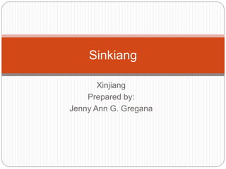 Xinjiang
Prepared by:
Jenny Ann G. Gregana
Sinkiang
 