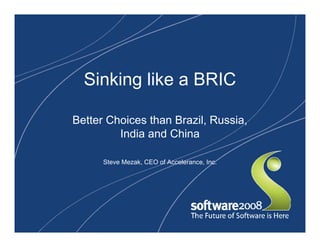 Sinking like a BRIC

Better Choices than Brazil, Russia,
         India and China

      Steve Mezak, CEO of Accelerance, Inc.
 