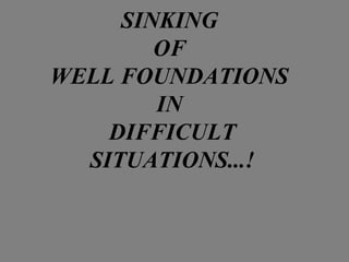 SINKING
OF
WELL FOUNDATIONS
IN
DIFFICULT
SITUATIONS...!
 