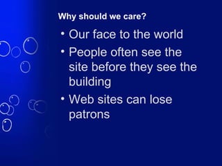 Why should we care? <ul><li>Our face to the world </li></ul><ul><li>People often see the site before they see the building...