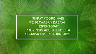 “RAPAT KOORDINASI
PENGAWASAN DAERAH
INSPEKTORAT
PROVINSI/KABUPATEN/KOTA
SE-JAWA TIMUR TAHUN 2021”
 