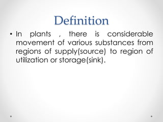 Definition 
• In plants , there is considerable 
movement of various substances from 
regions of supply(source) to region of 
utilization or storage(sink). 
 