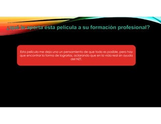 Esta película me deja una un pensamiento de que todo es posible, pero hay
que encontrar la forma de lograrlas, aclarando que en la vida real sin ayuda
del NZT.
 