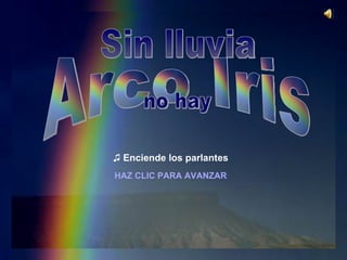 ♫  Enciende los parlantes HAZ CLIC PARA AVANZAR Arco Iris no hay Sin lluvia 