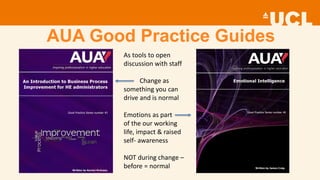AUA Good Practice Guides
As tools to open
discussion with staff
Change as
something you can
drive and is normal
Emotions as part
of the our working
life, impact & raised
self- awareness
NOT during change –
before = normal
 