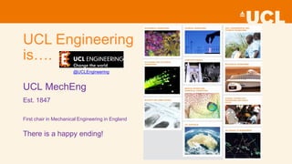 UCL Engineering
is….
UCL MechEng
Est. 1847
First chair in Mechanical Engineering in England
There is a happy ending!
@UCLEngineering
 
