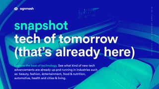 snapshot
tech of tomorrow
(that’s already here)
Explore the best of technology. See what kind of new tech
advancements are already up and running in industries such
as: beauty, fashion, entertainment, food & nutrition,
automotive, health and cities & living.
SIGNMESH.COMSNAPSHOTAPRIL2018
 