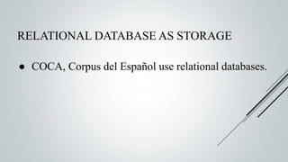RELATIONAL DATABASE AS STORAGE
● COCA, Corpus del Español use relational databases.
 