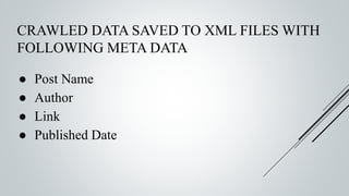 CRAWLED DATA SAVED TO XML FILES WITH
FOLLOWING META DATA
● Post Name
● Author
● Link
● Published Date
 