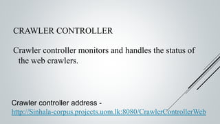 CRAWLER CONTROLLER
Crawler controller monitors and handles the status of
the web crawlers.
Crawler controller address -
http://Sinhala-corpus.projects.uom.lk:8080/CrawlerControllerWeb
 