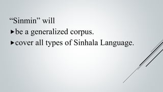 “Sinmin” will
be a generalized corpus.
cover all types of Sinhala Language.
 