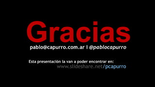 Gracias
pablo@capurro.com.ar I @pablocapurro

Esta presentación la van a poder encontrar en:

www.slideshare.net/pcapurro

 