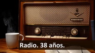 Radio. 38 años.

 