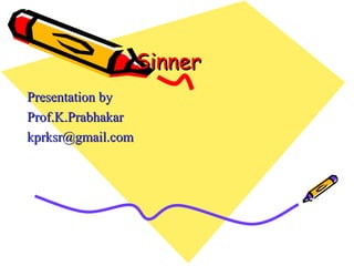 Sinner  Presentation by Prof.K.Prabhakar [email_address] 
