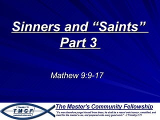 Sinners and “Saints”
       Part 3

     Mathew 9:9-17
 