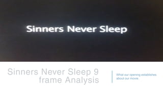 Sinners Never Sleep 9
frame Analysis
What our opening establishes
about our movie.
 