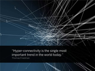 “Hyper-connectivity is the single most
important trend in the world today.“
Thomas Friedman
 