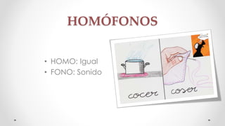 HOMÓFONOS 
• HOMO: Igual 
• FONO: Sonido 
 