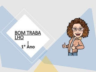 BOM TRABA
LHO
!
1º Ano
 