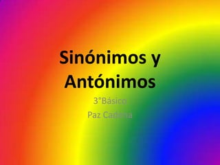 Sinónimos y
Antónimos
3°Básico
Paz Cadena
 