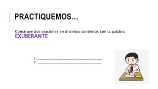 PRACTIQUEMOS…
Construye dos oraciones en distintos contextos con la palabra:
EXUBERANTE
1. ___________________________________________
2. ___________________________________________
 