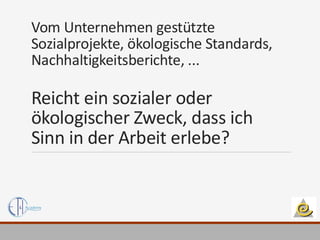 Vom Unternehmen gestützte
Sozialprojekte, ökologische Standards,
Nachhaltigkeitsberichte, ...
Reicht ein sozialer oder
ökologischer Zweck, dass ich
Sinn in der Arbeit erlebe?
 