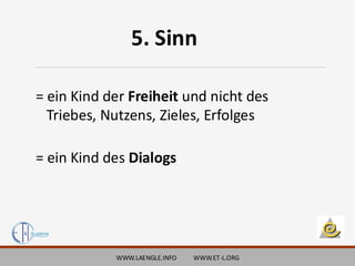 WWW.LAENGLE.INFO WWW.ET-L.ORG
5. Sinn
= ein Kind der Freiheit und nicht des
Triebes, Nutzens, Zieles, Erfolges
= ein Kind des Dialogs
 
