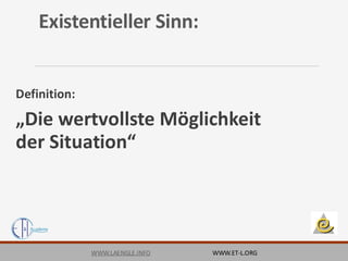 Existentieller Sinn:
Definition:
„Die wertvollste Möglichkeit
der Situation“
WWW.LAENGLE.INFO WWW.ET-L.ORG
 