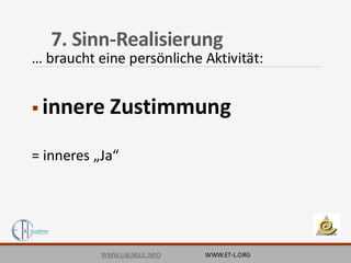 7. Sinn-Realisierung
… braucht eine persönliche Aktivität:
▪ innere Zustimmung
= inneres „Ja“
WWW.LAENGLE.INFO WWW.ET-L.ORG
 