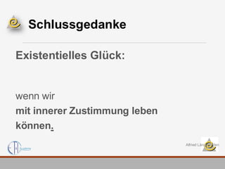 Schlussgedanke
Existentielles Glück:
wenn wir
mit innerer Zustimmung leben
können.
Alfried Längle, Wien
 