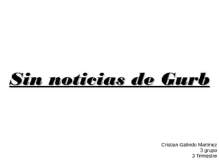 Sin noticias de GurbSin noticias de Gurb
Cristian Galindo Martinez
3 grupo
3 Trimestre
 