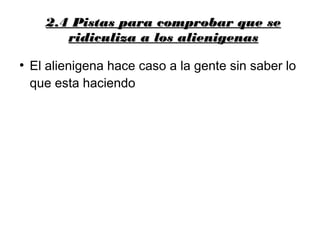 2.4 Pistas para comprobar que se2.4 Pistas para comprobar que se
ridiculiza a los alienigenasridiculiza a los alienigenas
●
El alienigena hace caso a la gente sin saber lo
que esta haciendo
 