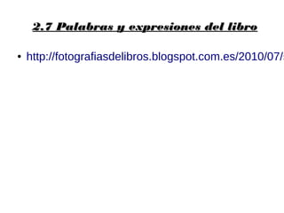 2.7 Palabras y expresiones del libro2.7 Palabras y expresiones del libro
● http://fotografiasdelibros.blogspot.com.es/2010/07/s
 