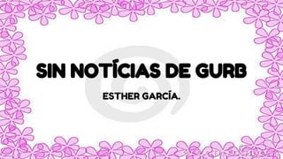 SIN NOTÍCIAS DE GURB
ESTHER GARCÍA.
 