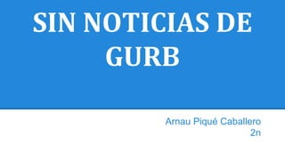 SIN NOTICIAS DE
GURB
Arnau Piqué Caballero
2n
 