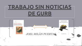 TRABAJO SIN NOTICIAS
DE GURB
JOEL MILÀN PUERTAS
 