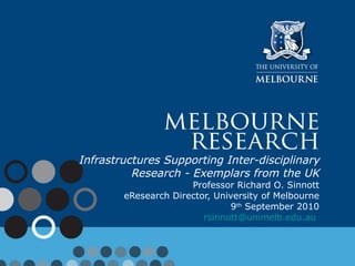 Infrastructures Supporting Inter-disciplinary Research - Exemplars from the UK Professor Richard O. Sinnott  eResearch Director, University of Melbourne 9 th  September 2010 [email_address]   