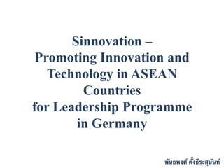 Sinnovation –
 Promoting Innovation and
   Technology in ASEAN
         Countries
for Leadership Programme
        in Germany

                    พันธพงศ์ ตั้งธีระสุนันท์
 