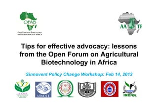 Tips for effective advocacy: lessons
from the Open Forum on Agricultural
        Biotechnology in Africa
 Sinnovent Policy Change Workshop: Feb 14, 2013
 