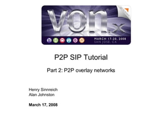 P2P SIP Tutorial Part 2: P2P overlay networks Henry Sinnreich Alan Johnston March 17, 2008   