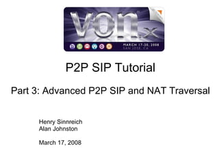 P2P SIP Tutorial Part 3: Advanced P2P SIP and NAT Traversal Henry Sinnreich Alan Johnston March 17, 2008 