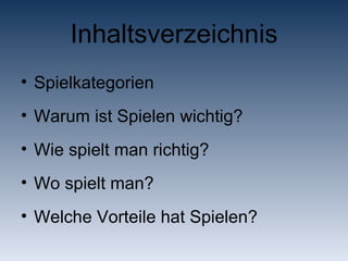 Inhaltsverzeichnis Spielkategorien Warum ist Spielen wichtig? Wie spielt man richtig? Wo spielt man? Welche Vorteile hat Spielen? 