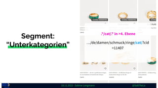 18.11.2022 - Sabine Langmann @SabTheLa
Segment:
“Unterkategorien”
.*/cat/.* in >4. Ebene
…/de/damen/schmuck/ringe/cat/?cid...