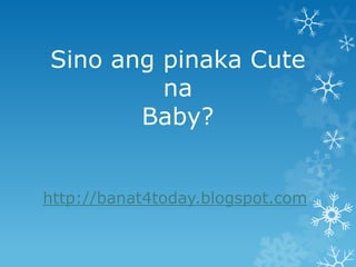 Sino ang pinaka Cute na Baby? http://banat4today.blogspot.com 