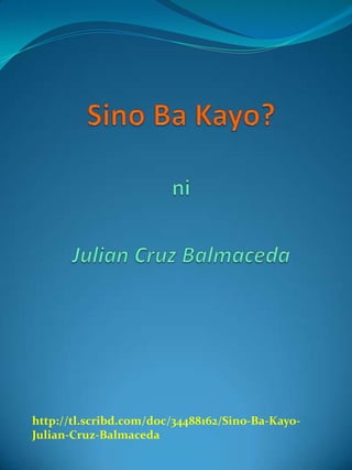 http://tl.scribd.com/doc/34488162/Sino-Ba-Kayo-
Julian-Cruz-Balmaceda
 