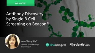 Welcome!
Technical Account Manager
Sino Biological
Amy Sheng, PhD
Antibody Discovery
by Single B Cell
Screening on Beacon®
 