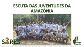 ESCUTA DAS JUVENTUDES DA
AMAZÔNIA
 
