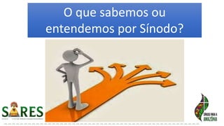 O que sabemos ou
entendemos por Sínodo?
 