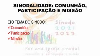 SINODALIDADE: COMUNHÃO,
PARTICIPAÇÃO E MISSÃO
O TEMA DO SÍNODO:
Comunhão,
Participação
Missão.
 